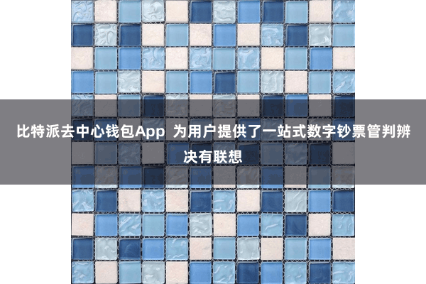比特派去中心钱包App 为用户提供了一站式数字钞票管判辨决有联想