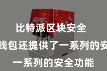 比特派区块安全 比特派钱包还提供了一系列的安全功能