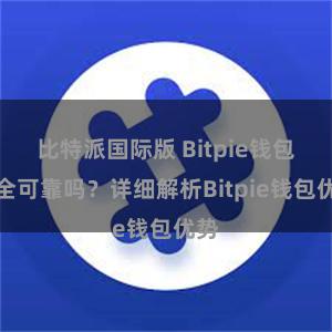 比特派国际版 Bitpie钱包安全可靠吗？详细解析Bitpie钱包优势