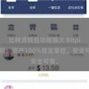 比特派钱包功能强大 Bitpie钱包：资产100%自主掌控，安全可靠。