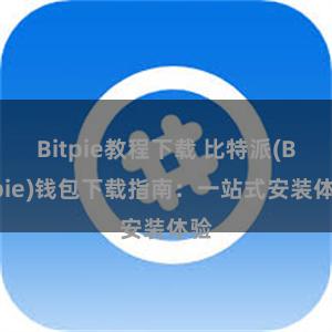 Bitpie教程下载 比特派(Bitpie)钱包下载指南：一站式安装体验