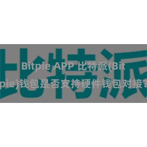 Bitpie APP 比特派(Bitpie)钱包是否支持硬件钱包对接？