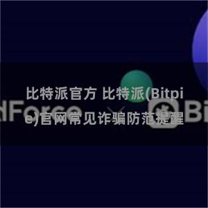 比特派官方 比特派(Bitpie)官网常见诈骗防范提醒