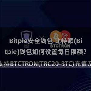 Bitpie安全钱包 比特派(Bitpie)钱包如何设置每日限额？