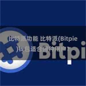 比特派功能 比特派(Bitpie)钱包适合何种用户？