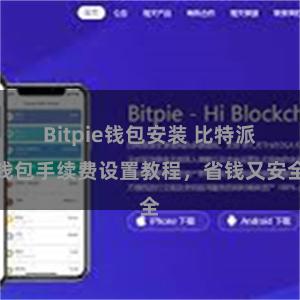 Bitpie钱包安装 比特派钱包手续费设置教程，省钱又安全