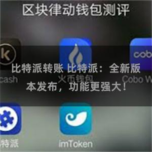 比特派转账 比特派：全新版本发布，功能更强大！