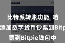 比特派转账功能  咱们需要添加数字货币钞票到Bitpie钱包中