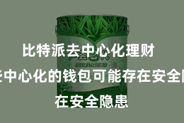 比特派去中心化理财  一些中心化的钱包可能存在安全隐患