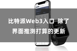比特派Web3入口  除了界面推测打算的更新