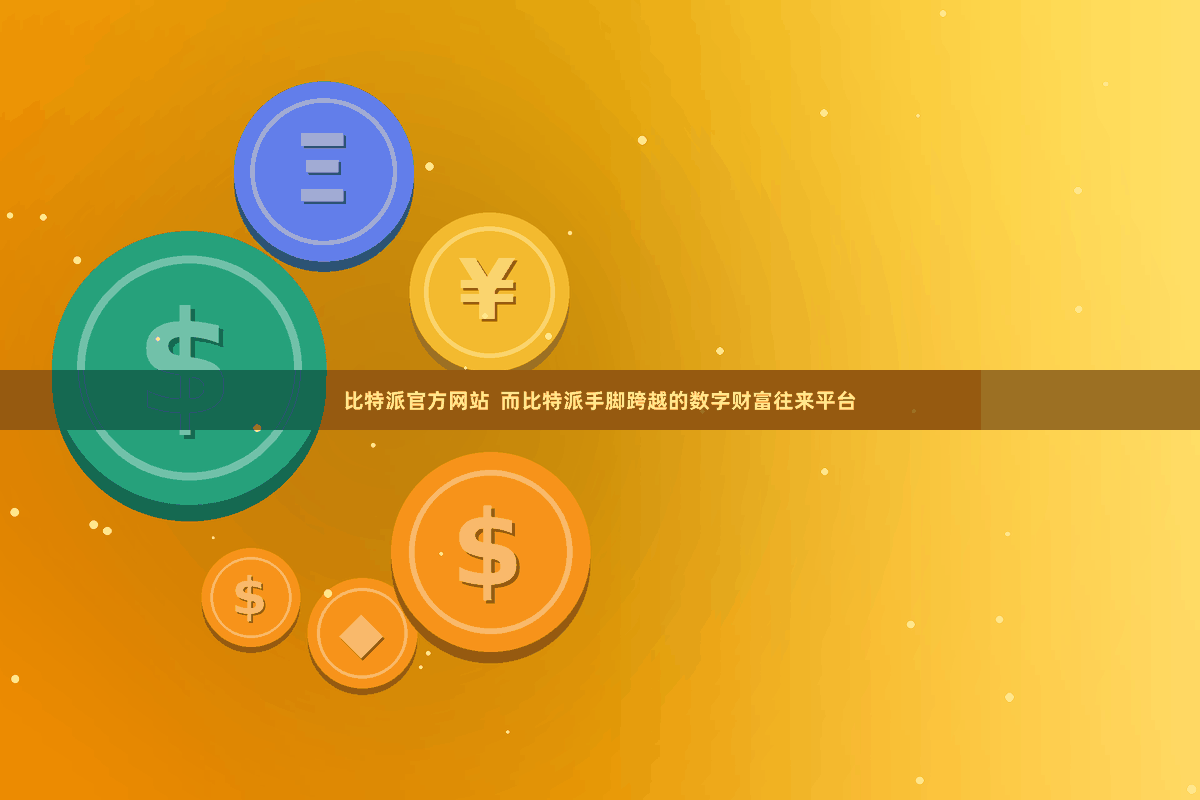 比特派官方网站  而比特派手脚跨越的数字财富往来平台